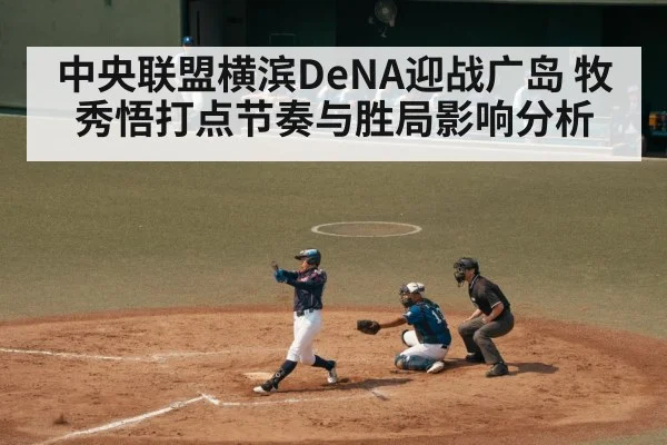 中央联盟横滨DeNA迎战广岛 牧秀悟打点节奏与胜局影响分析